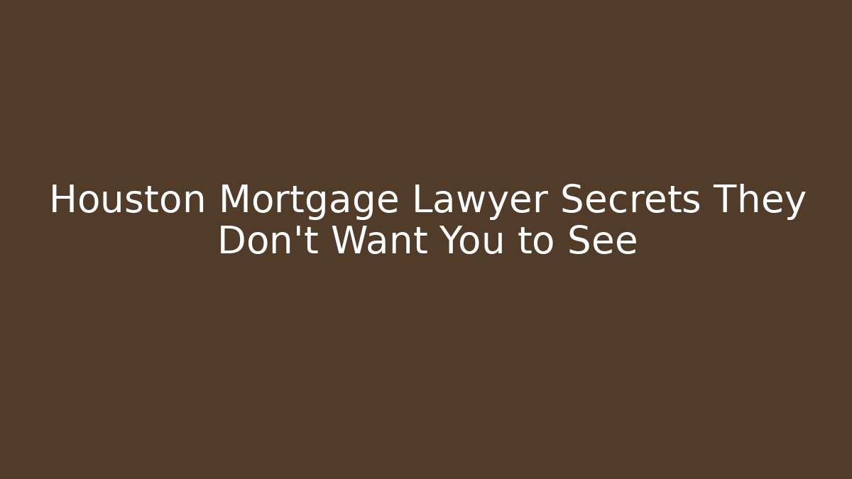 Houston Mortgage Lawyer Secrets They Don't Want You to See