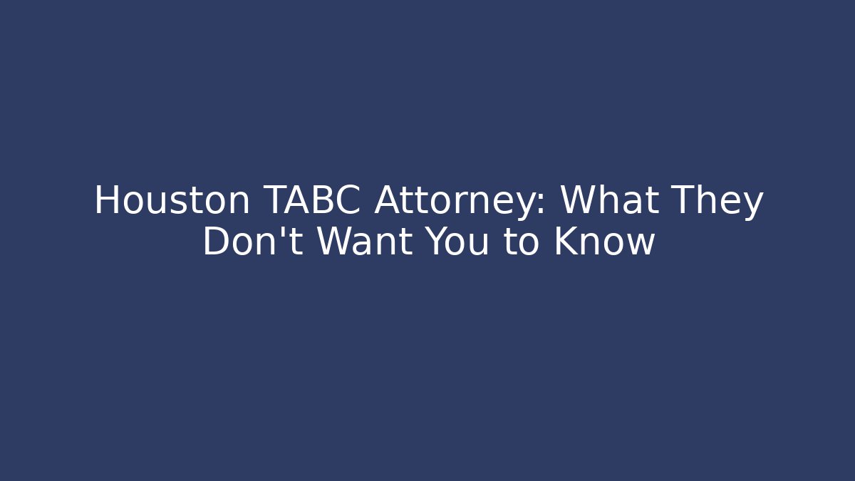 Houston TABC Attorney: What They Don't Want You to Know