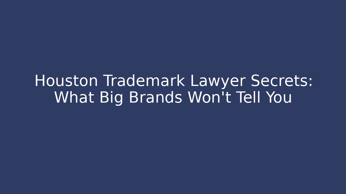 Houston Trademark Lawyer Secrets: What Big Brands Won’t Tell You