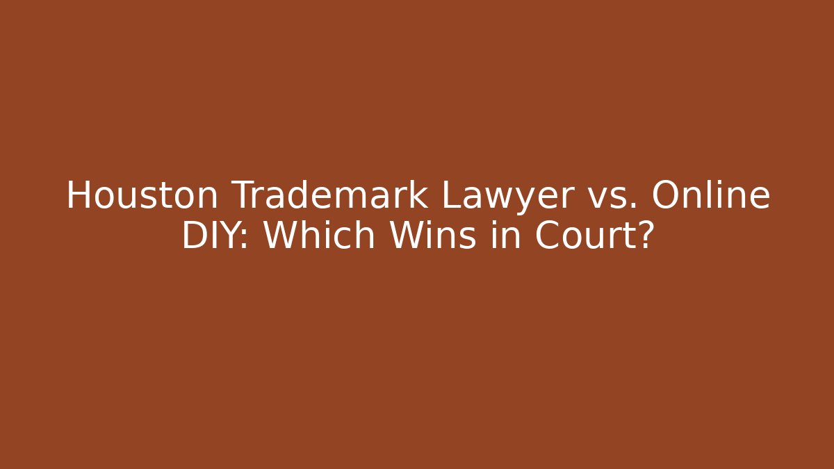 Houston Trademark Lawyer vs. Online DIY: Which Wins in Court?
