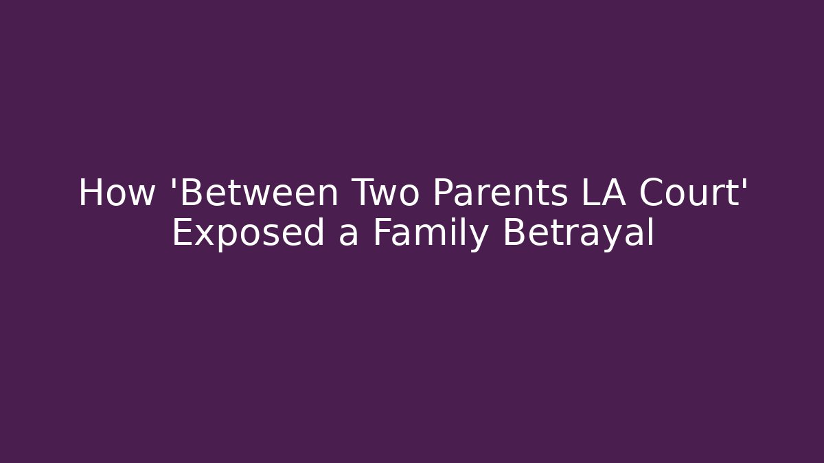 How 'Between Two Parents LA Court' Exposed a Family Betrayal