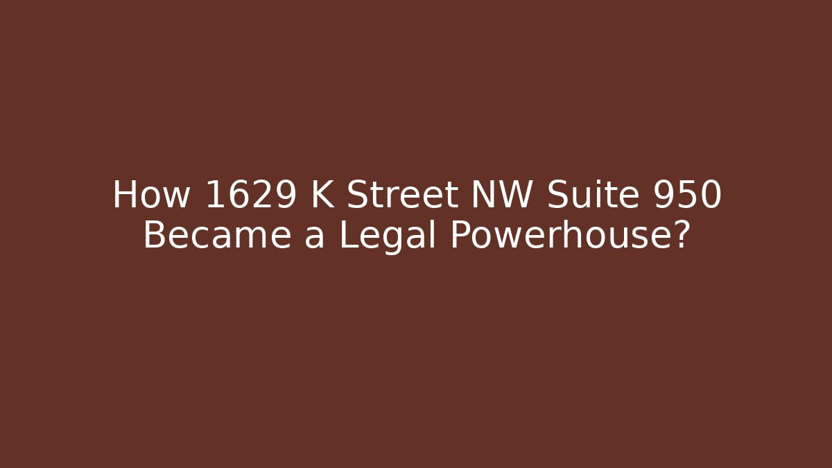 How 1629 K Street NW Suite 950 Became a Legal Powerhouse?