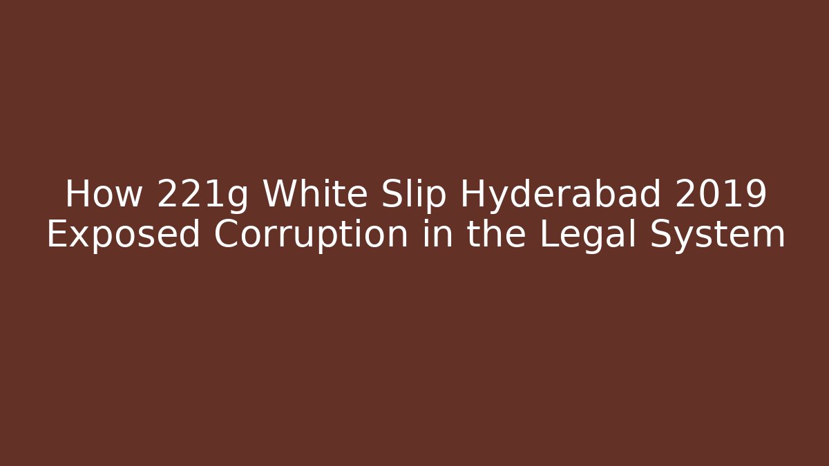 How 221g White Slip Hyderabad 2019 Exposed Corruption in the Legal System