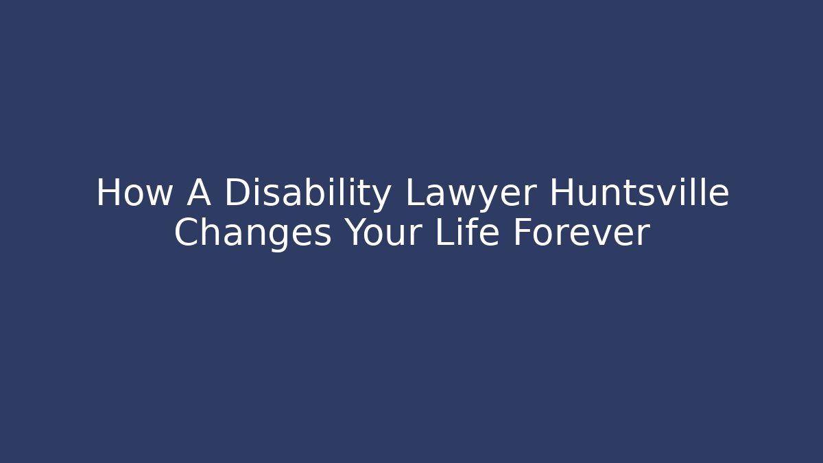 How A Disability Lawyer Huntsville Changes Your Life Forever