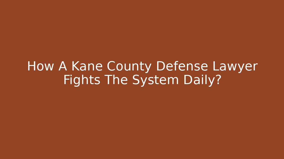How A Kane County Defense Lawyer Fights The System Daily? - WealthxGroup