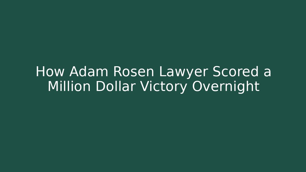 How Adam Rosen Lawyer Scored a Million Dollar Victory Overnight