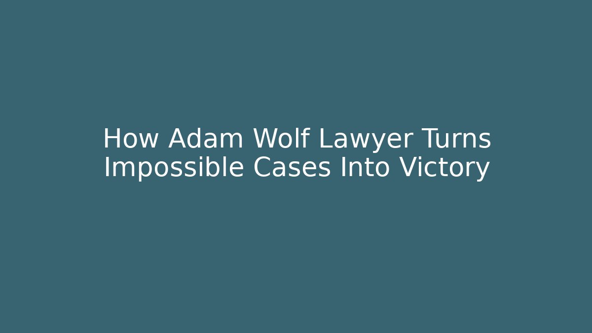 How Adam Wolf Lawyer Turns Impossible Cases Into Victory - WealthxGroup