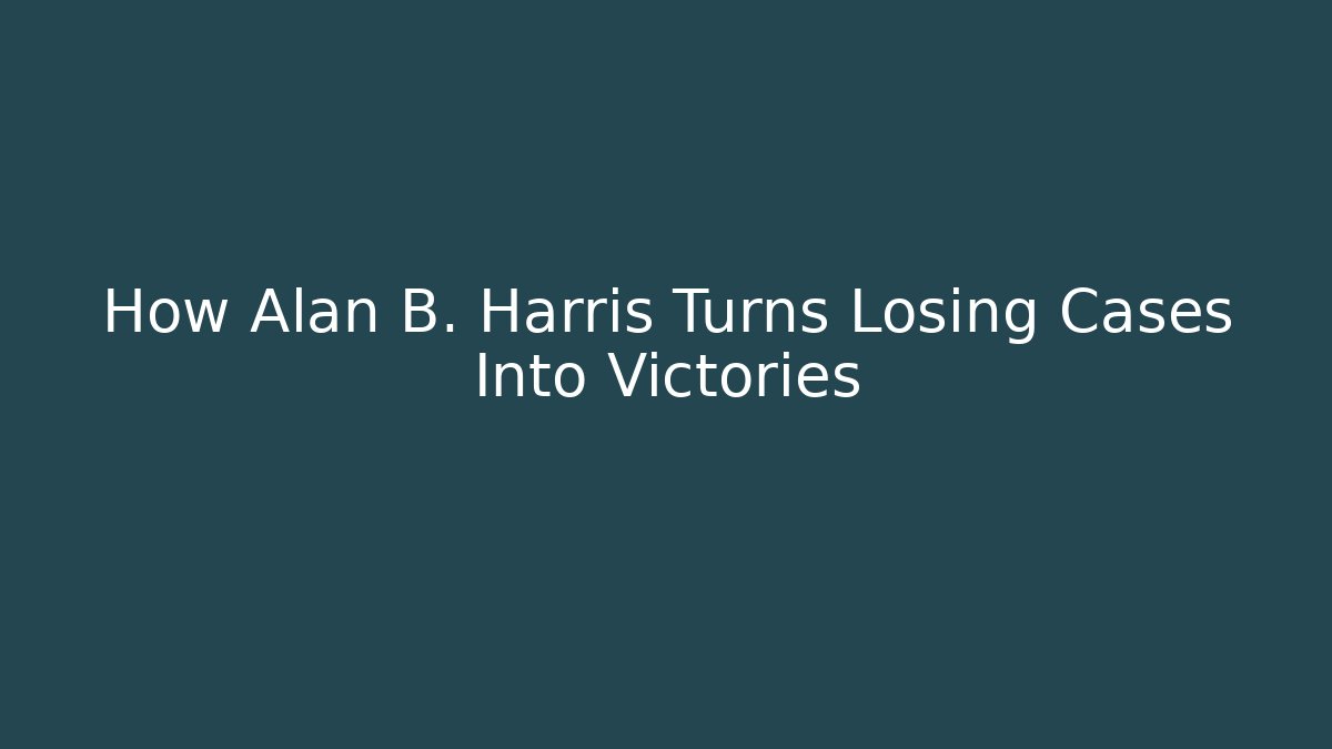 How Alan B. Harris Turns Losing Cases Into Victories - WealthxGroup
