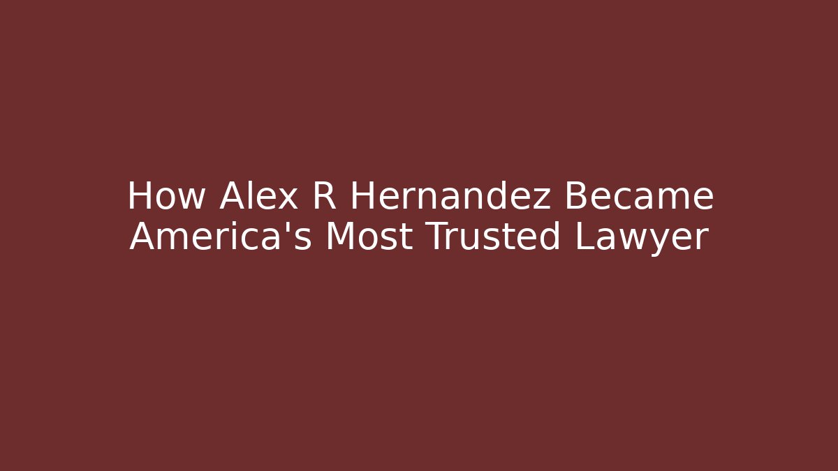 How Alex R Hernandez Became America's Most Trusted Lawyer
