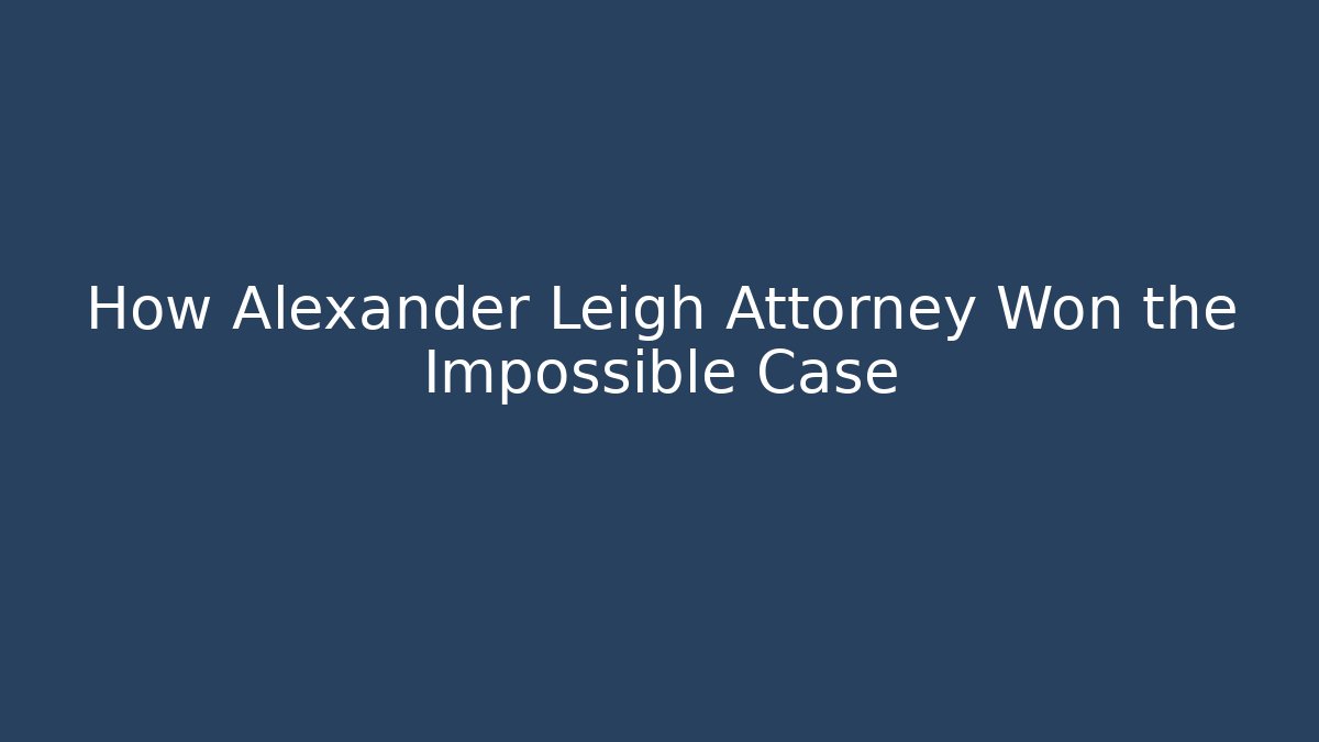 How Alexander Leigh Attorney Won the Impossible Case - WealthxGroup