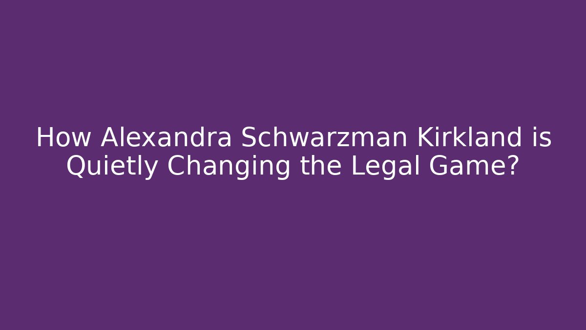 How Alexandra Schwarzman Kirkland is Quietly Changing the Legal Game?
