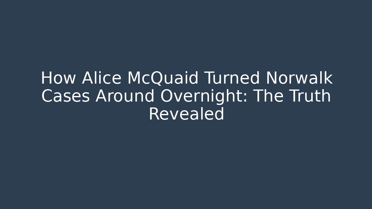 How Alice McQuaid Turned Norwalk Cases Around Overnight: The Truth Revealed