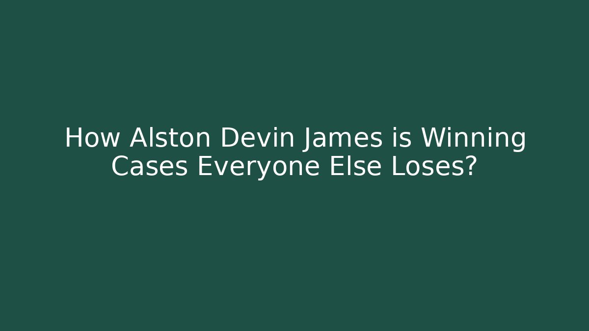 How Alston Devin James is Winning Cases Everyone Else Loses?