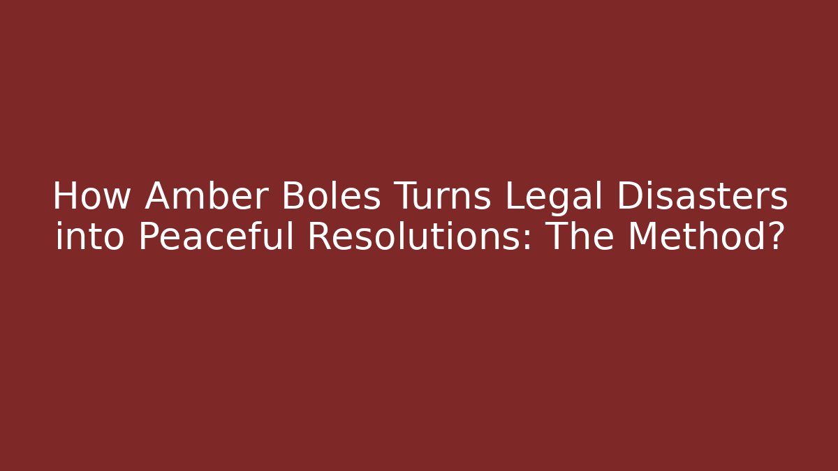 How Amber Boles Turns Legal Disasters into Peaceful Resolutions: The Method?