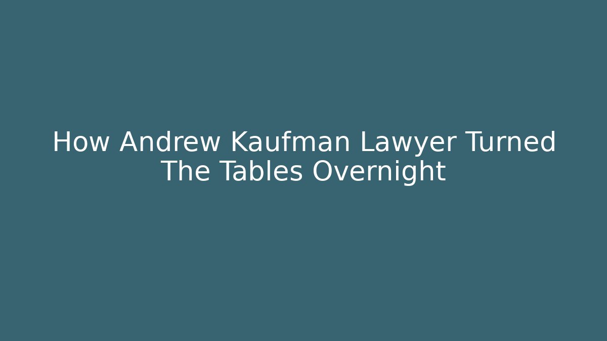 How Andrew Kaufman Lawyer Turned The Tables Overnight