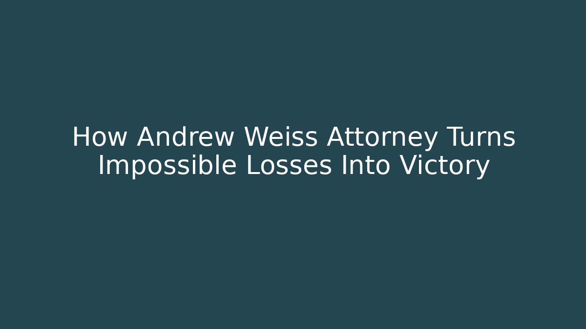 How Andrew Weiss Attorney Turns Impossible Losses Into Victory