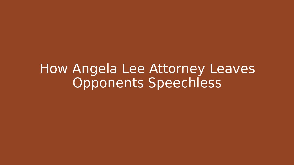 How Angela Lee Attorney Leaves Opponents Speechless