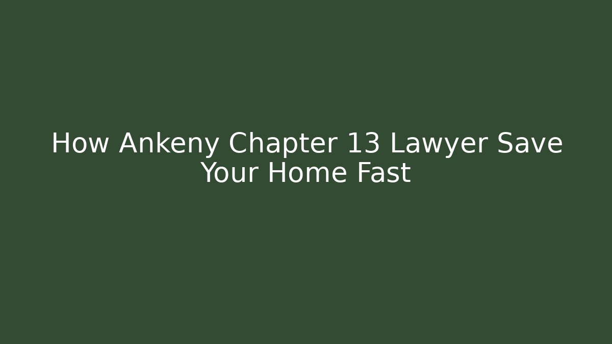 How Ankeny Chapter 13 Lawyer Save Your Home Fast
