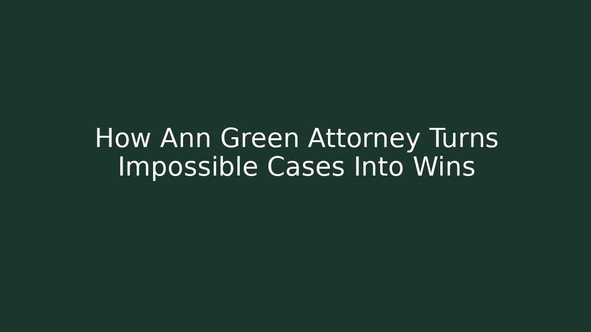How Ann Green Attorney Turns Impossible Cases Into Wins
