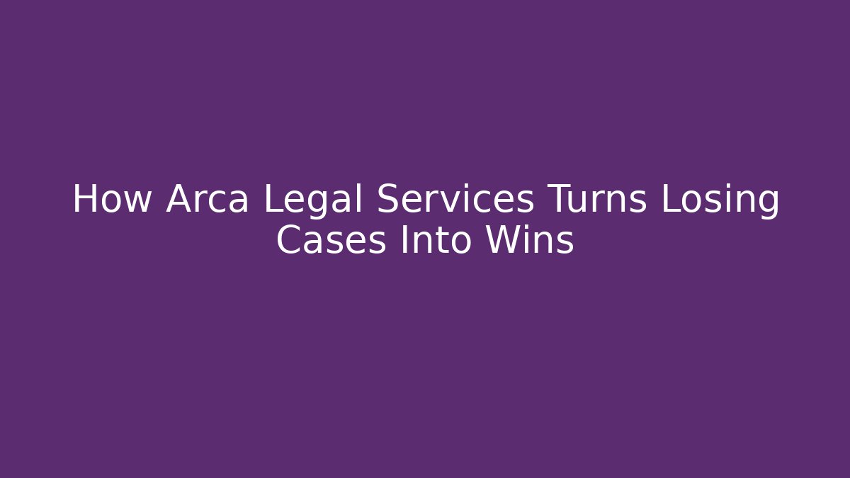 How Arca Legal Services Turns Losing Cases Into Wins - WealthxGroup