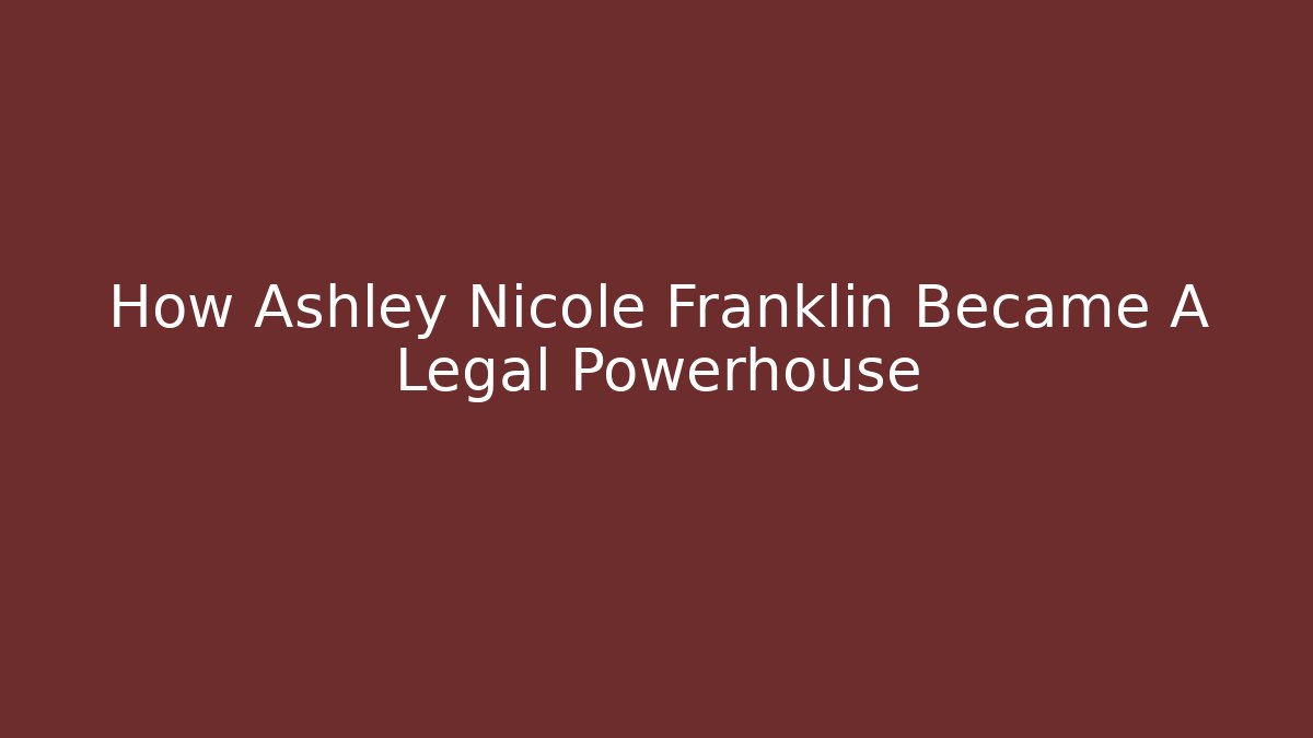 How Ashley Nicole Franklin Became A Legal Powerhouse