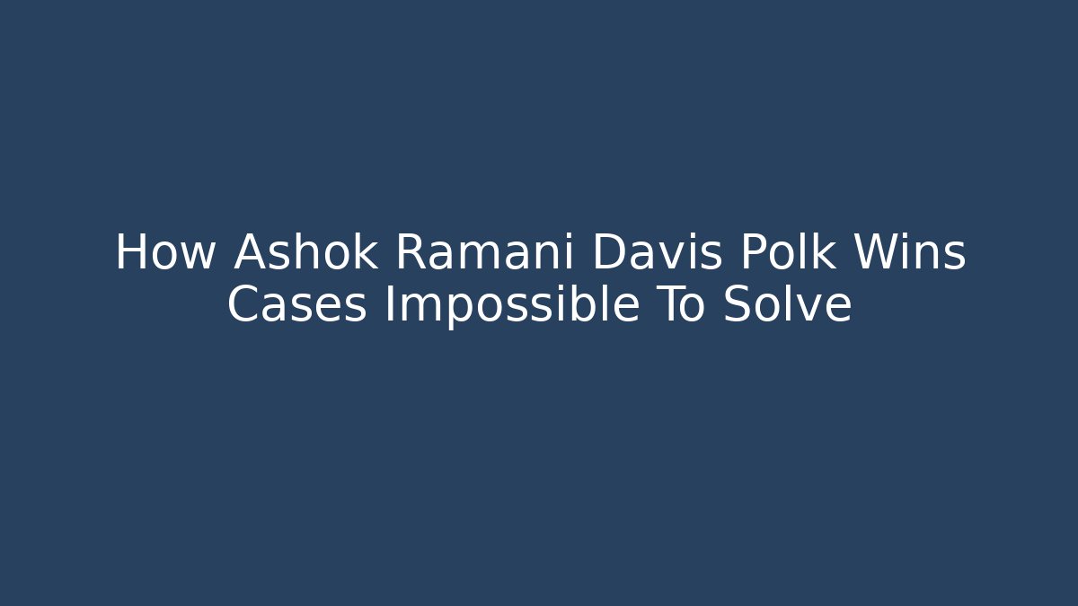 How Ashok Ramani Davis Polk Wins Cases Impossible To Solve
