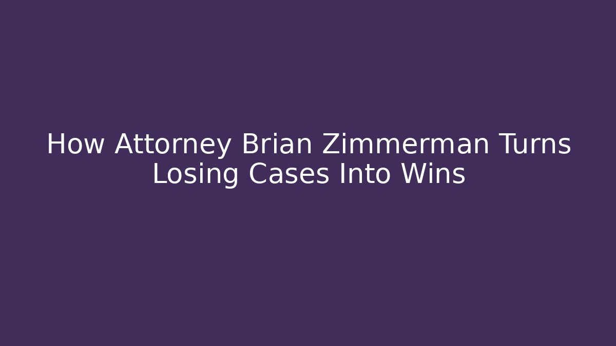 How Attorney Brian Zimmerman Turns Losing Cases Into Wins