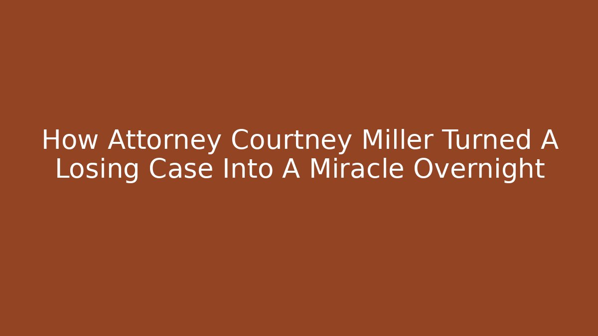 How Attorney Courtney Miller Turned A Losing Case Into A Miracle Overnight