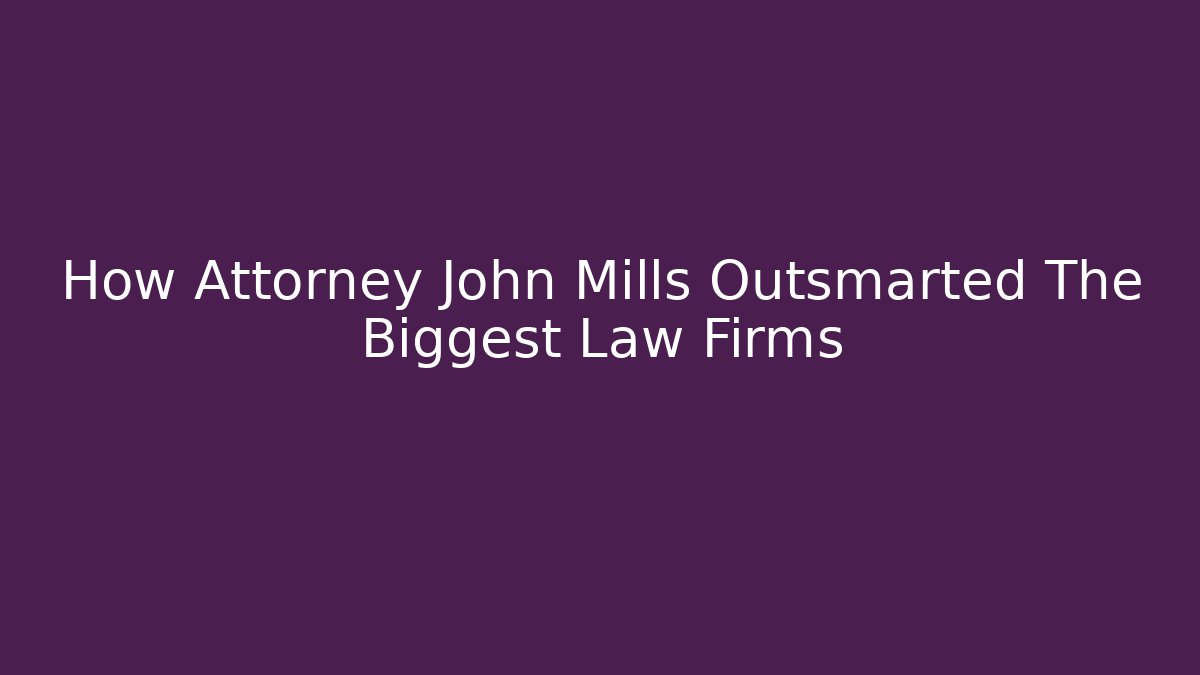 How Attorney John Mills Outsmarted The Biggest Law Firms