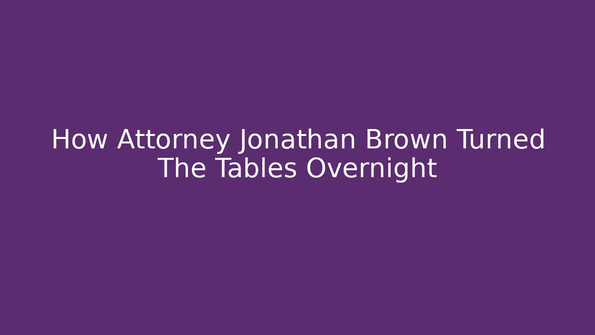 How Attorney Jonathan Brown Turned The Tables Overnight