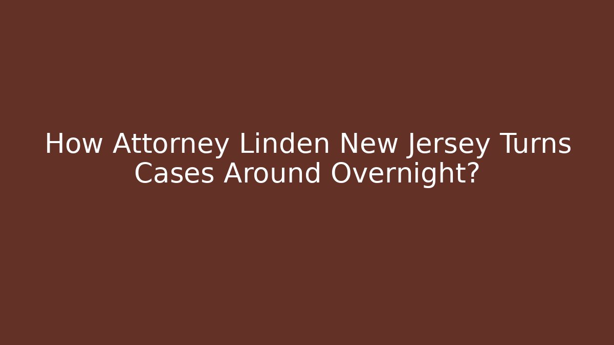 How Attorney Linden New Jersey Turns Cases Around Overnight?