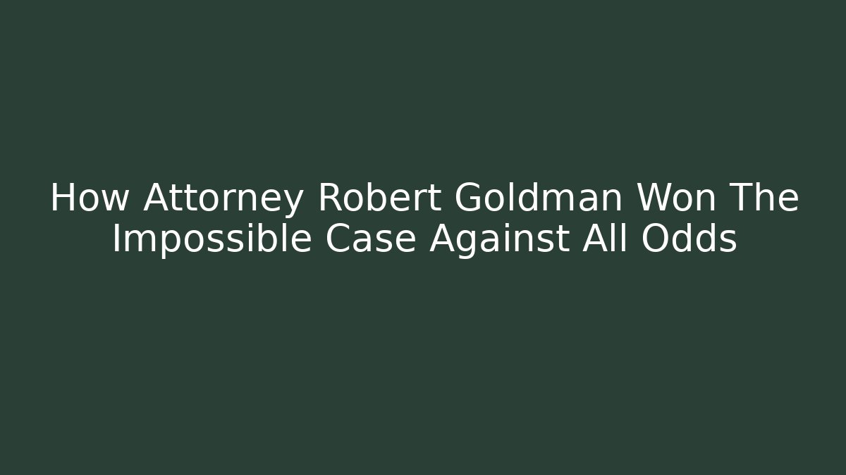 How Attorney Robert Goldman Won The Impossible Case Against All Odds - WealthxGroup