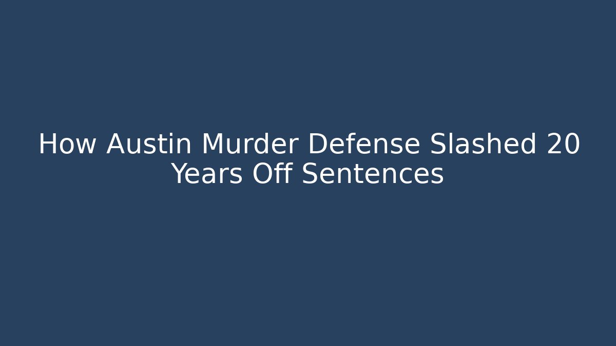 How Austin Murder Defense Slashed 20+ Years Off Sentences