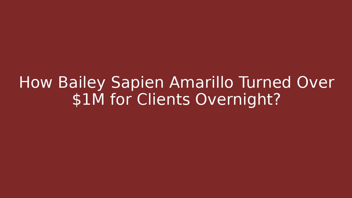 How Bailey Sapien Amarillo Turned Over $1M for Clients Overnight?