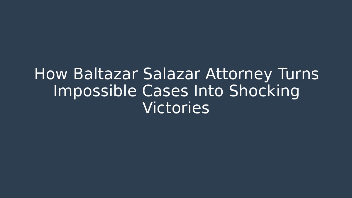 How Baltazar Salazar Attorney Turns Impossible Cases Into Shocking Victories