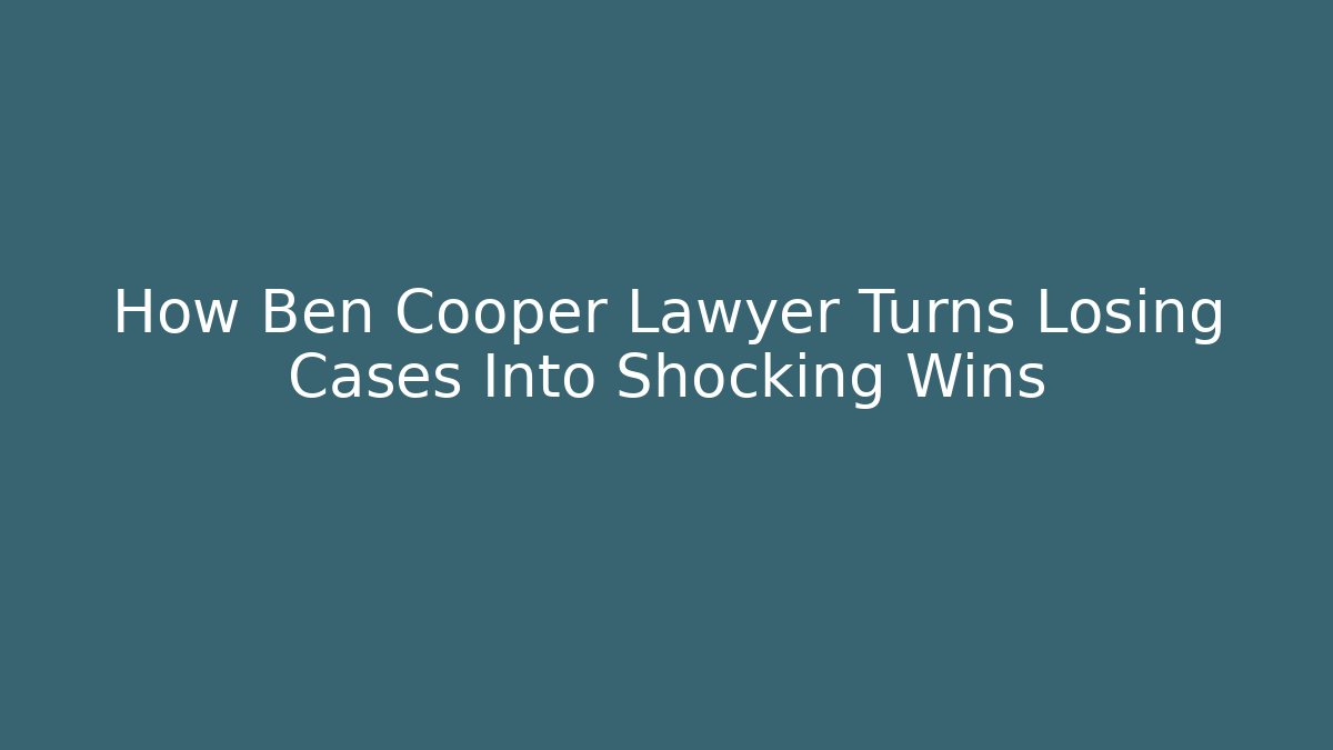 How Ben Cooper Lawyer Turns Losing Cases Into Shocking Wins