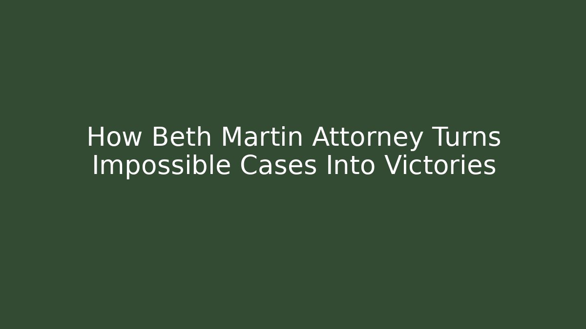 How Beth Martin Attorney Turns Impossible Cases Into Victories