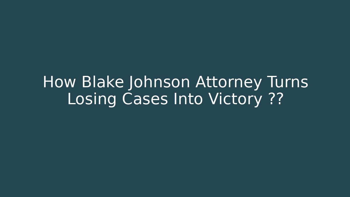 How Blake Johnson Attorney Turns Losing Cases Into Victory 순간