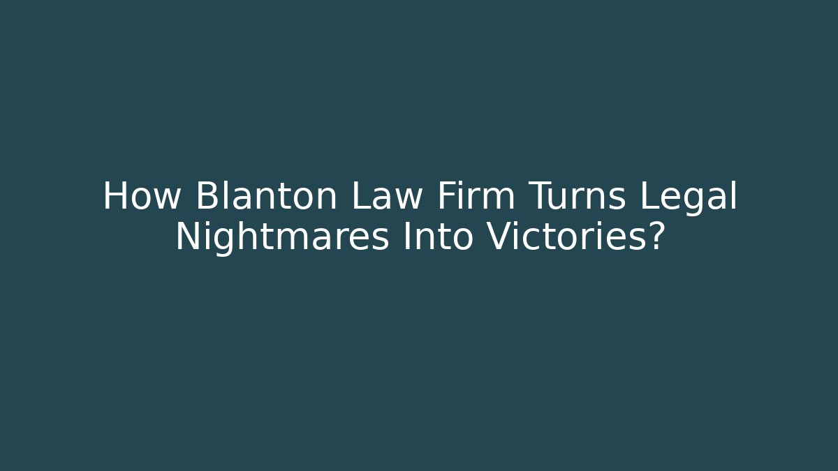 How Blanton Law Firm Turns Legal Nightmares Into Victories?