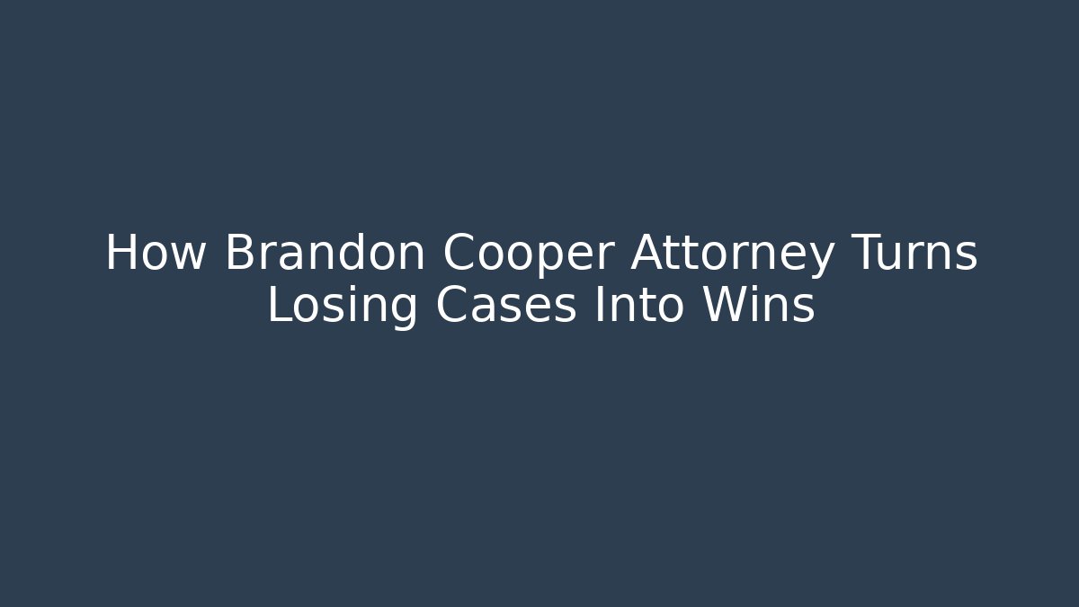 How Brandon Cooper Attorney Turns Losing Cases Into Wins