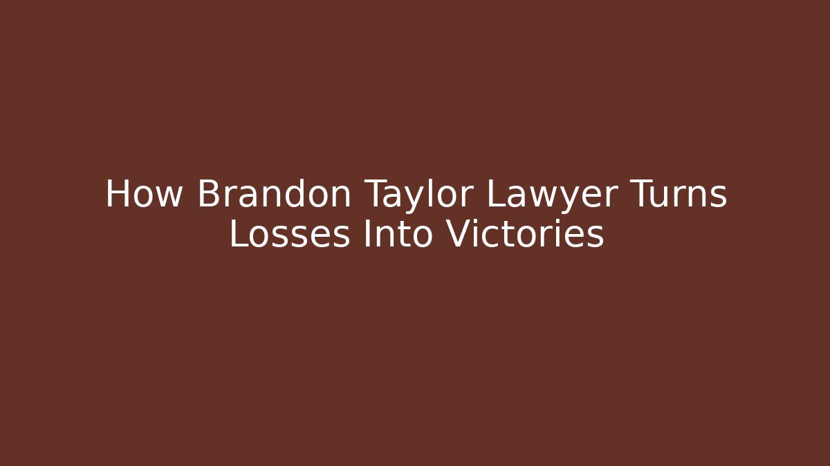 How Brandon Taylor Lawyer Turns Losses Into Victories