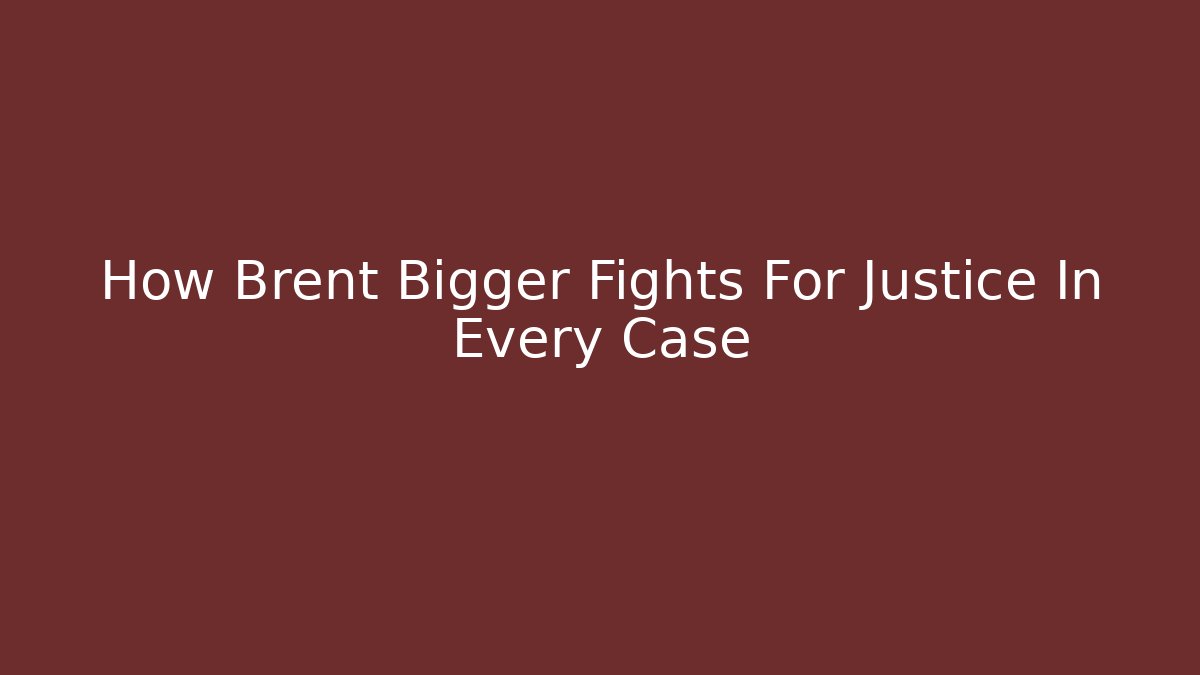 How Brent Bigger Fights For Justice In Every Case