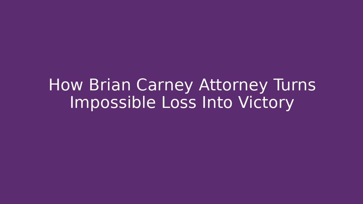 How Brian Carney Attorney Turns Impossible Loss Into Victory