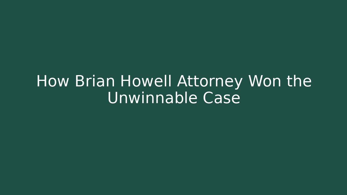How Brian Howell Attorney Won the Unwinnable Case