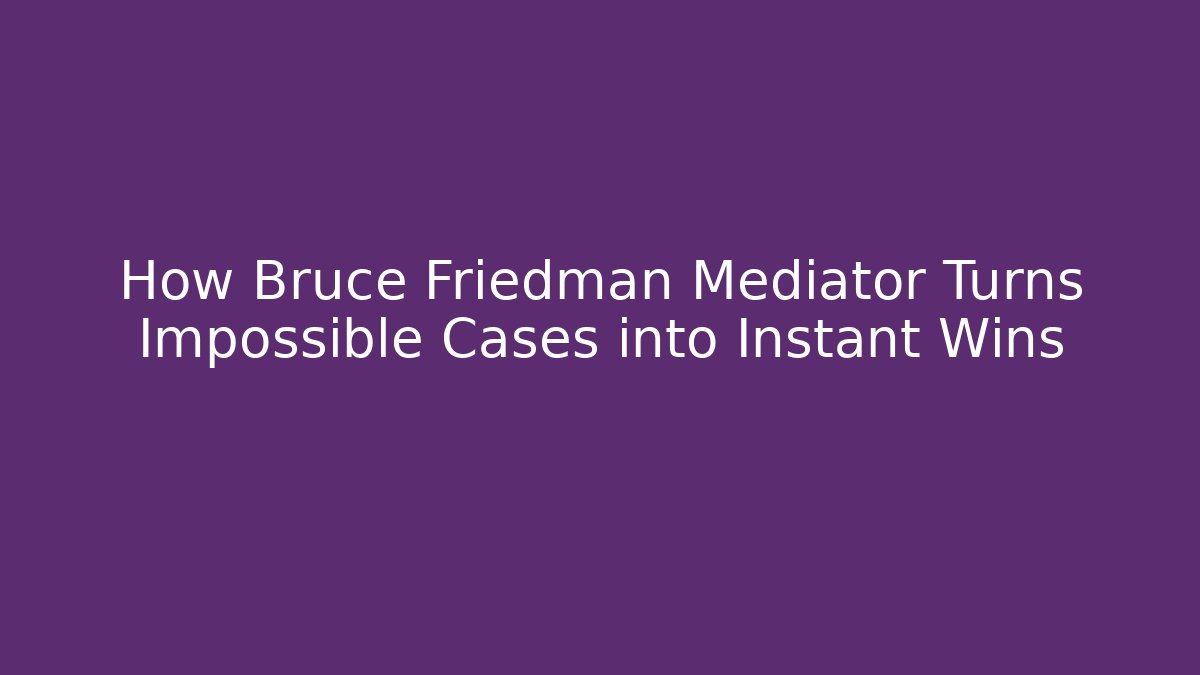 How Bruce Friedman Mediator Turns Impossible Cases into Instant Wins