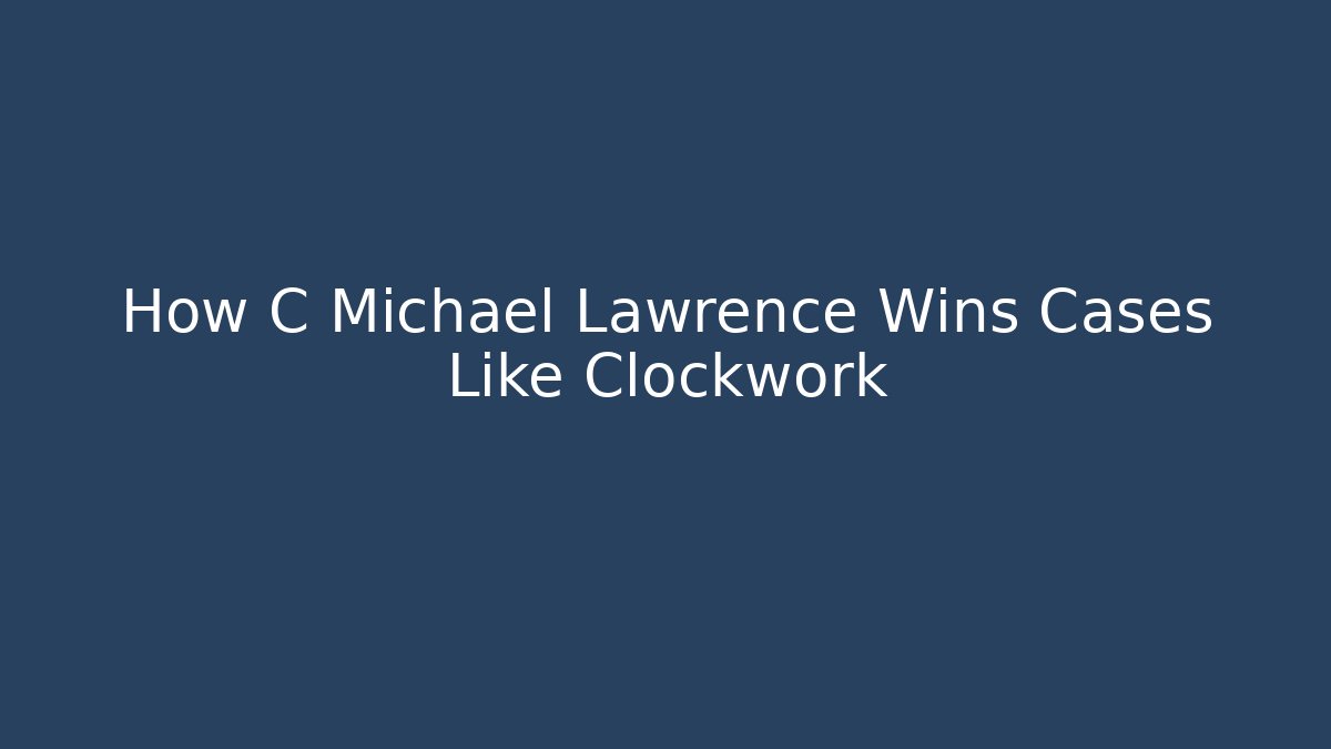 How C Michael Lawrence Wins Cases Like Clockwork