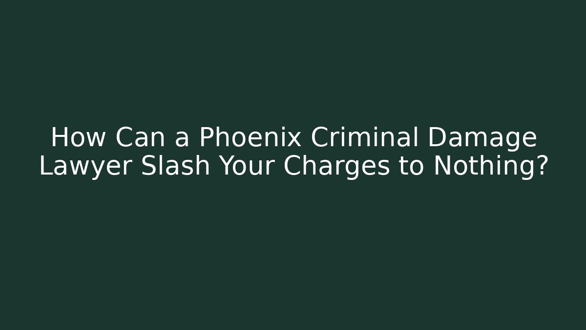 How Can a Phoenix Criminal Damage Lawyer Slash Your Charges to Nothing?
