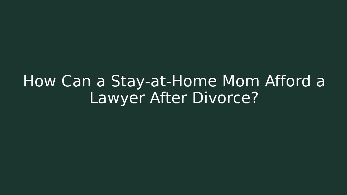 How Can a Stay-at-Home Mom Afford a Lawyer After Divorce?