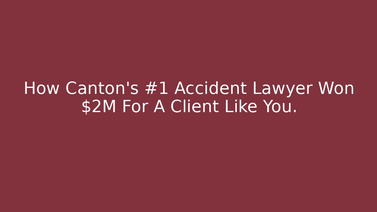 How Canton's #1 Accident Lawyer Won $2M For A Client Like You.