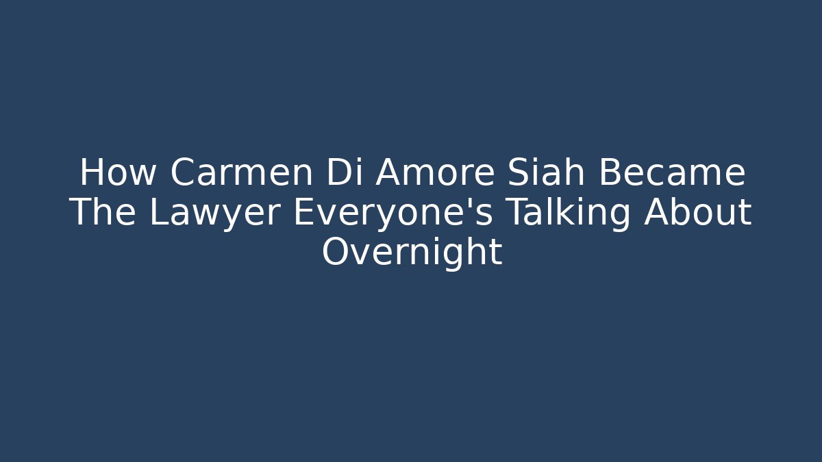 How Carmen Di Amore Siah Became The Lawyer Everyone's Talking About Overnight